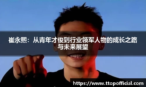 崔永熙：从青年才俊到行业领军人物的成长之路与未来展望