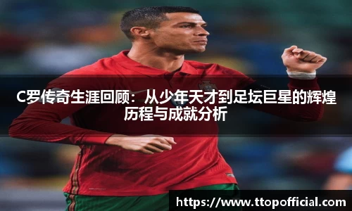 C罗传奇生涯回顾：从少年天才到足坛巨星的辉煌历程与成就分析