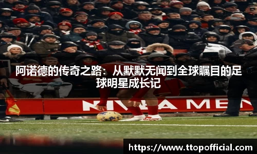 阿诺德的传奇之路：从默默无闻到全球瞩目的足球明星成长记