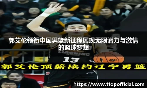 郭艾伦领衔中国男篮新征程展现无限潜力与激情的篮球梦想