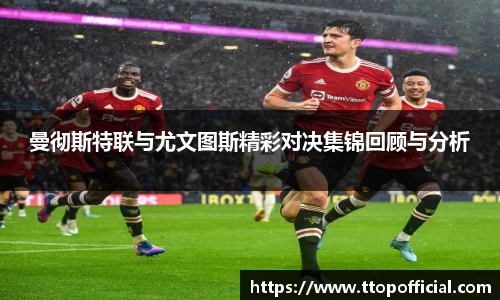 曼彻斯特联与尤文图斯精彩对决集锦回顾与分析