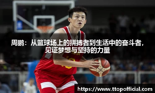 周鹏：从篮球场上的拼搏者到生活中的奋斗者，见证梦想与坚持的力量